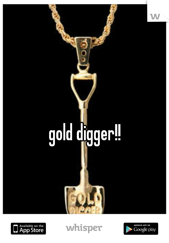 gold digger!!