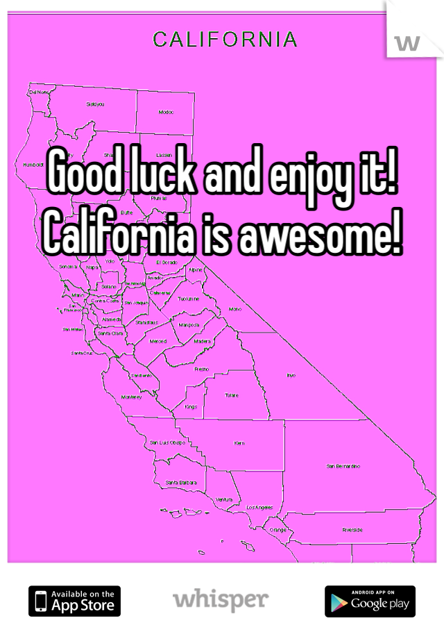 Good luck and enjoy it! California is awesome!