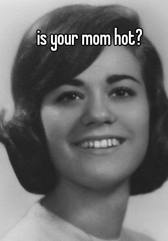 Is Your Mom Hot