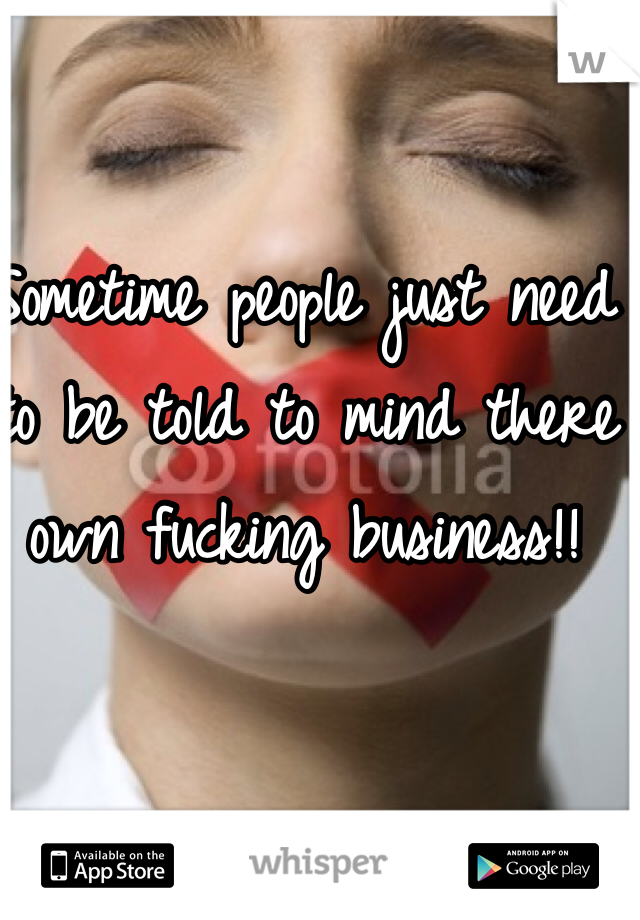 Sometime people just need to be told to mind there own fucking business!! 