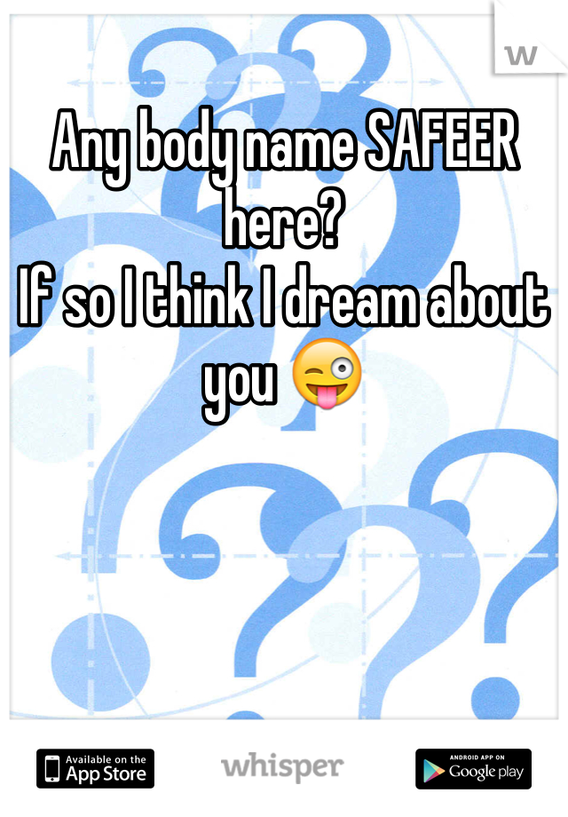 Any body name SAFEER here?
If so I think I dream about you 😜