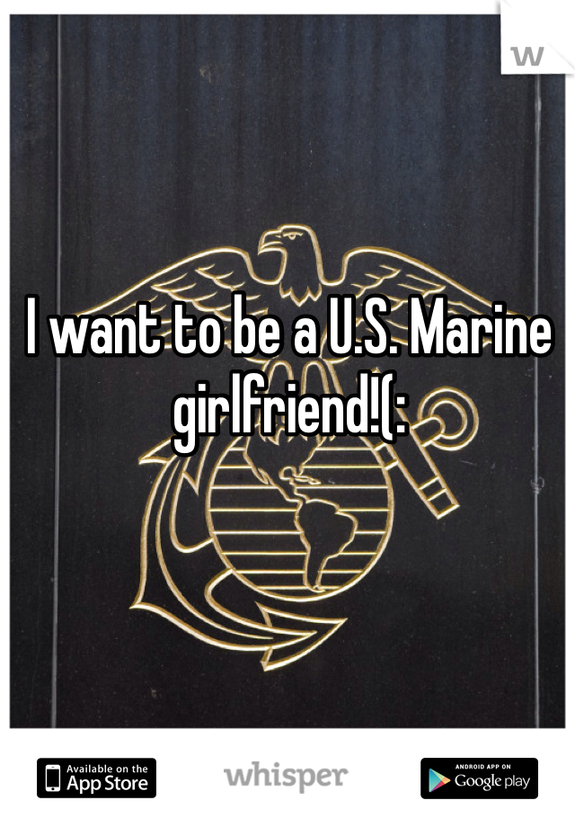 I want to be a U.S. Marine girlfriend!(: