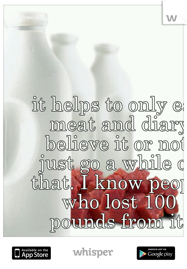 it helps to only eat meat and diary believe it or not. just go a while on that. I know people who lost 100 pounds from it.