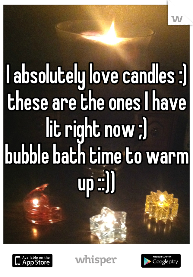 I absolutely love candles :) 
these are the ones I have lit right now ;) 
bubble bath time to warm up ::))