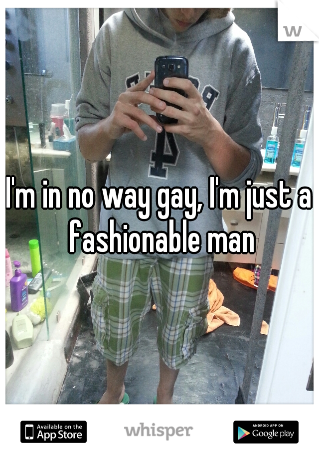 I'm in no way gay, I'm just a fashionable man