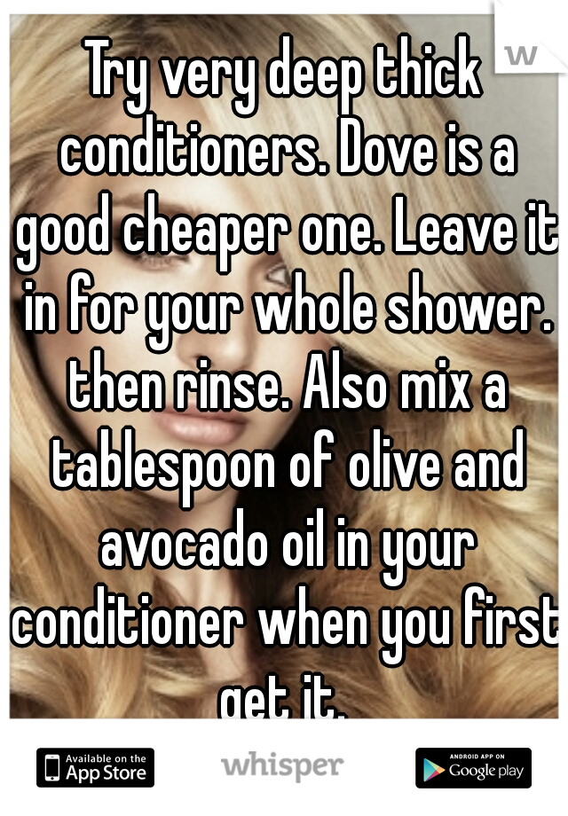 Try very deep thick conditioners. Dove is a good cheaper one. Leave it in for your whole shower. then rinse. Also mix a tablespoon of olive and avocado oil in your conditioner when you first get it. 