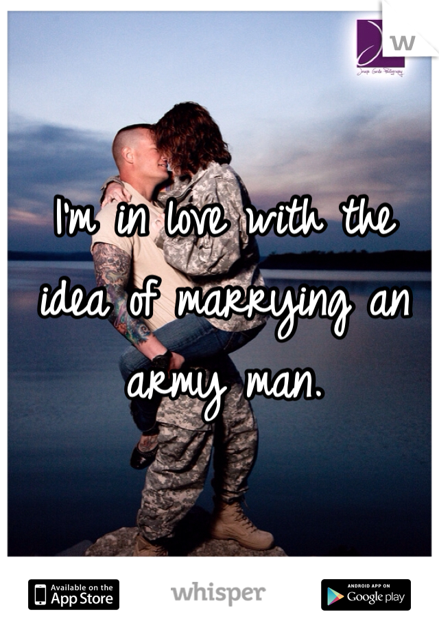 I'm in love with the idea of marrying an army man.