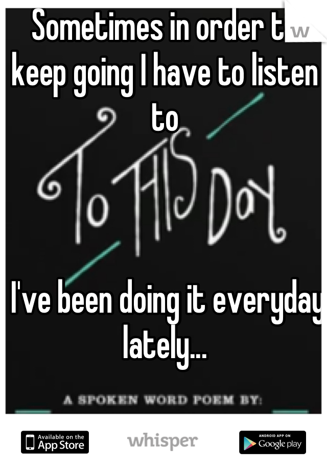 Sometimes in order to keep going I have to listen to 



 I've been doing it everyday lately...