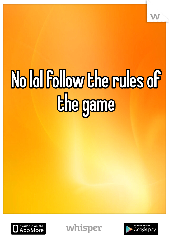 No lol follow the rules of the game