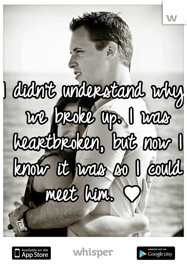 I didn't understand why we broke up. I was heartbroken, but now I know it was so I could meet him. ♥ 