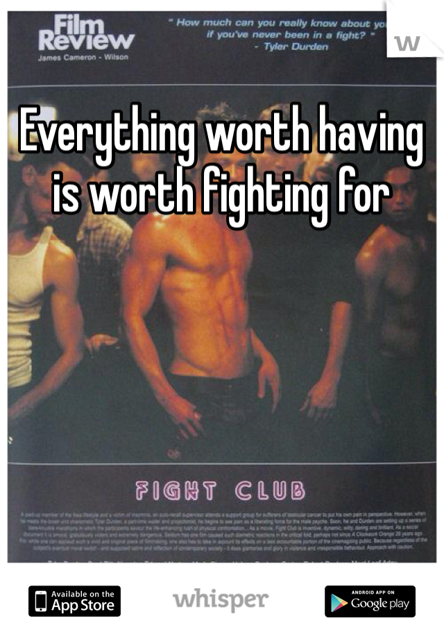 Everything worth having is worth fighting for