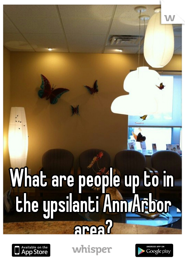 What are people up to in the ypsilanti Ann Arbor area?