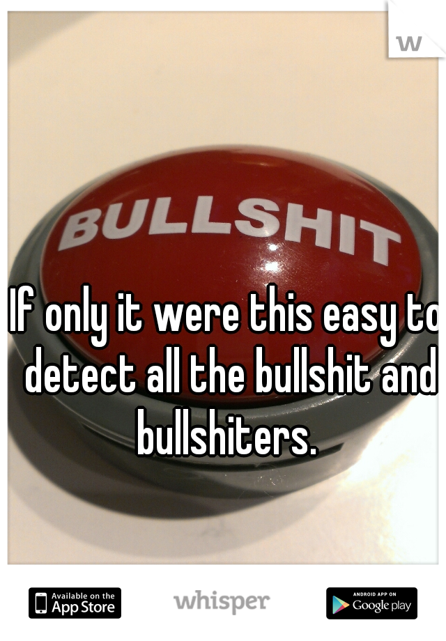 If only it were this easy to detect all the bullshit and bullshiters. 