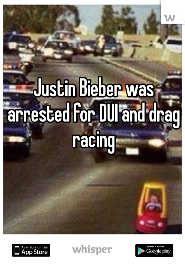 Justin Bieber was arrested for DUI and drag racing