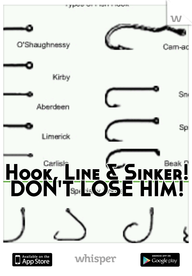 Hook, Line & Sinker! DON'T LOSE HIM! 