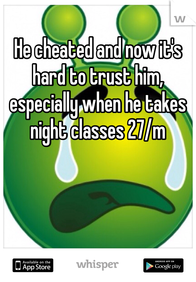 He cheated and now it's hard to trust him, especially when he takes night classes 27/m