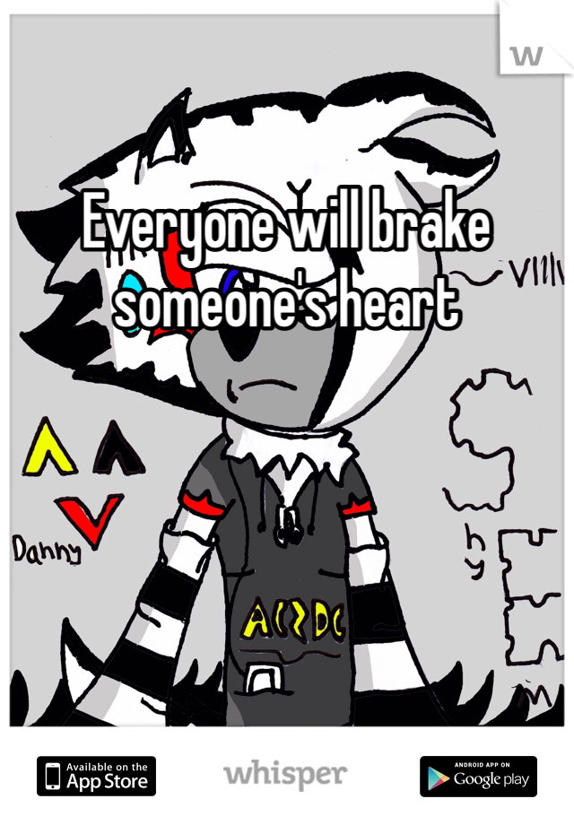 Everyone will brake someone's heart