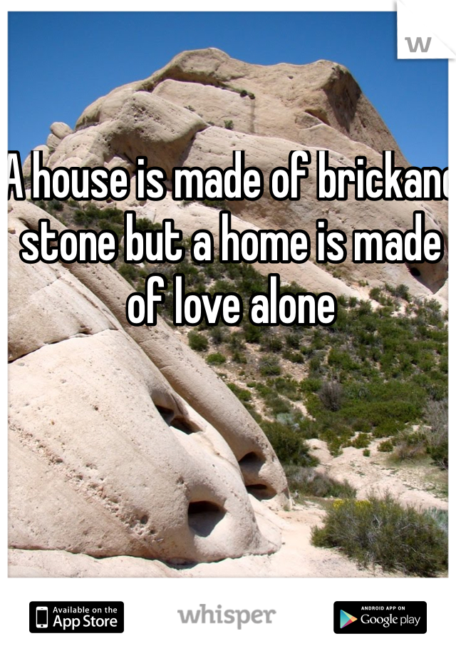 A house is made of brickand stone but a home is made of love alone 