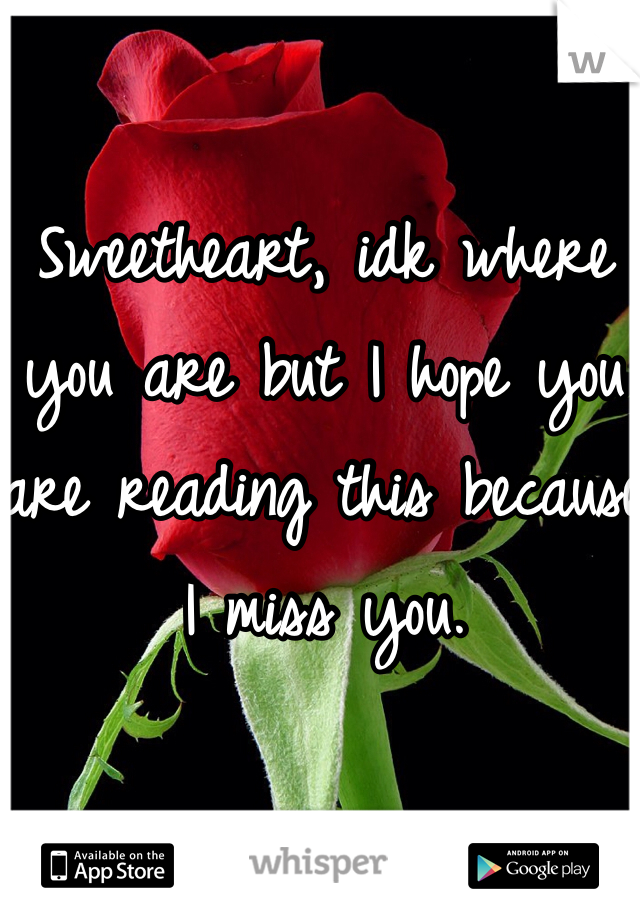 Sweetheart, idk where you are but I hope you are reading this because I miss you. 