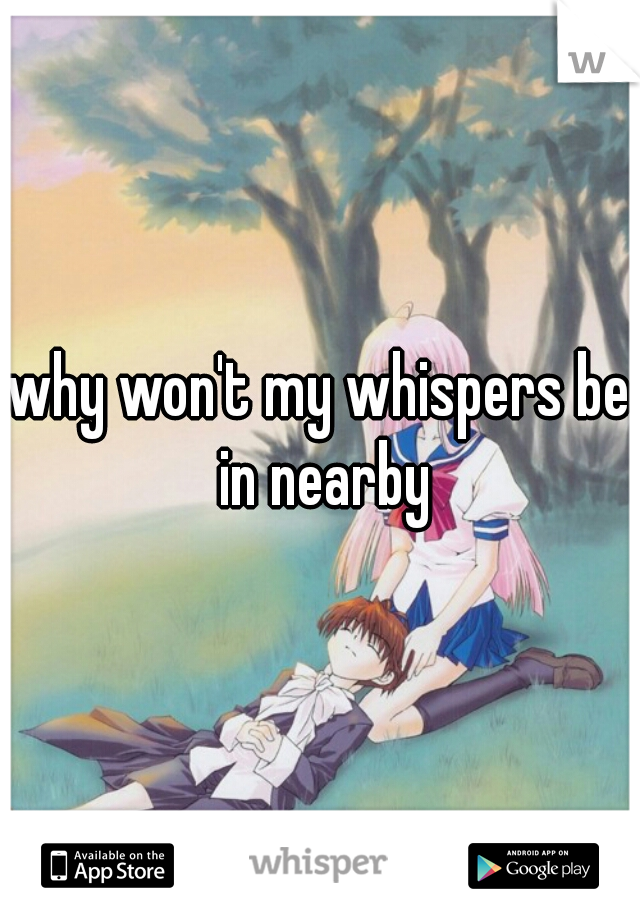 why won't my whispers be in nearby