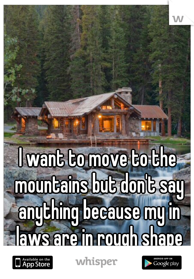 I want to move to the mountains but don't say anything because my in laws are in rough shape