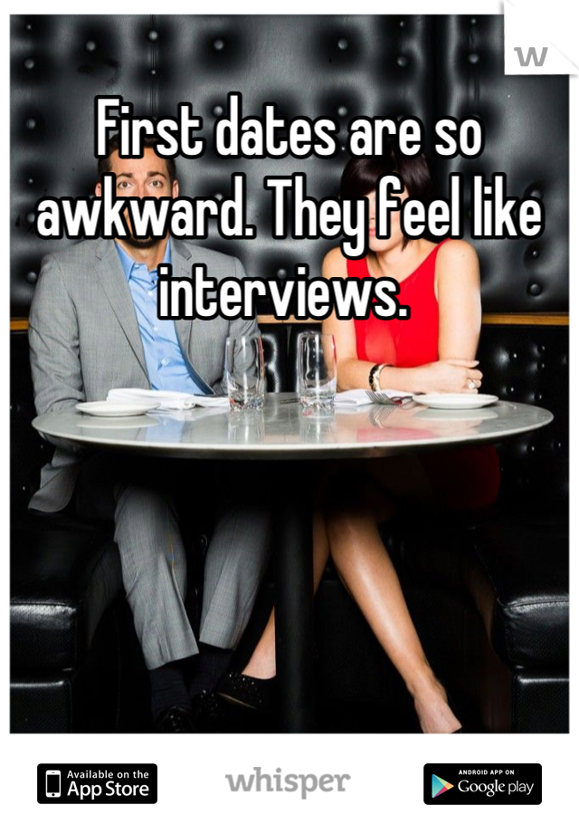 First dates are so awkward. They feel like interviews. 