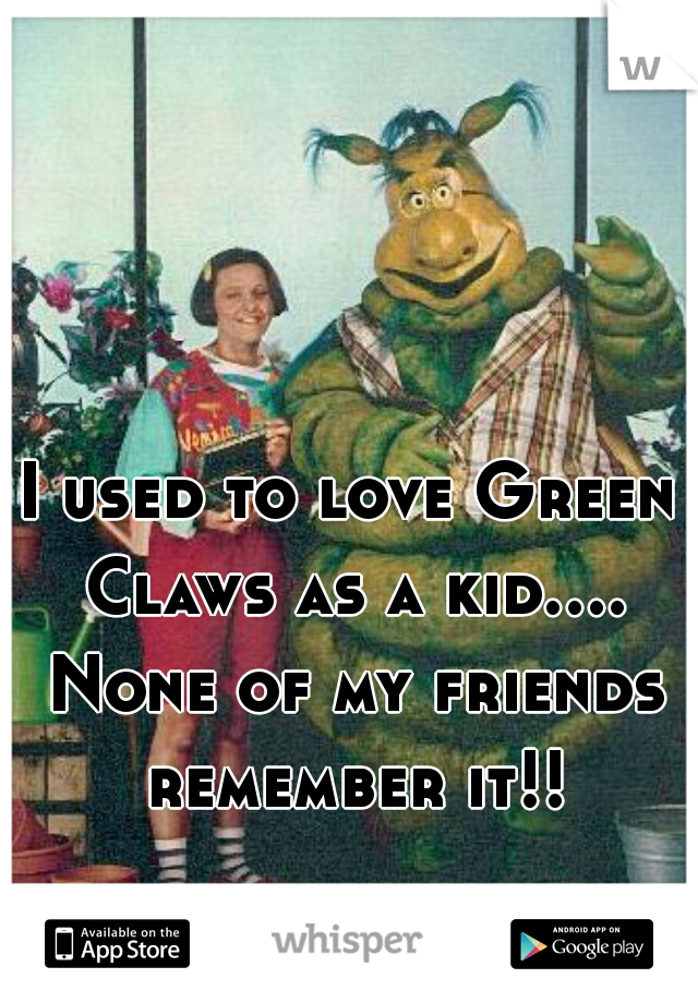 I used to love Green Claws as a kid.... None of my friends remember it!!