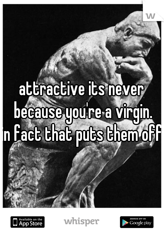 attractive its never because you're a virgin.
in fact that puts them off