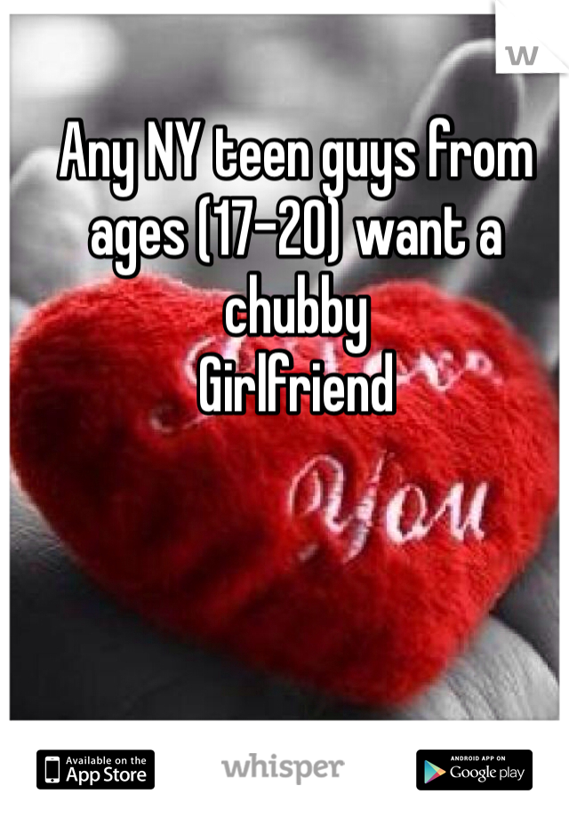 Any NY teen guys from ages (17-20) want a chubby
Girlfriend 