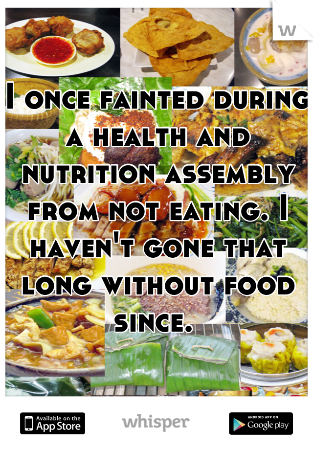 I once fainted during a health and nutrition assembly from not eating. I haven't gone that long without food since. 