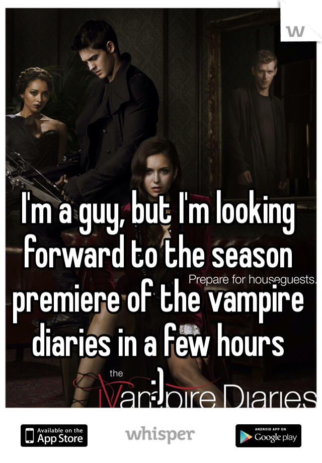 I'm a guy, but I'm looking forward to the season premiere of the vampire diaries in a few hours
:)