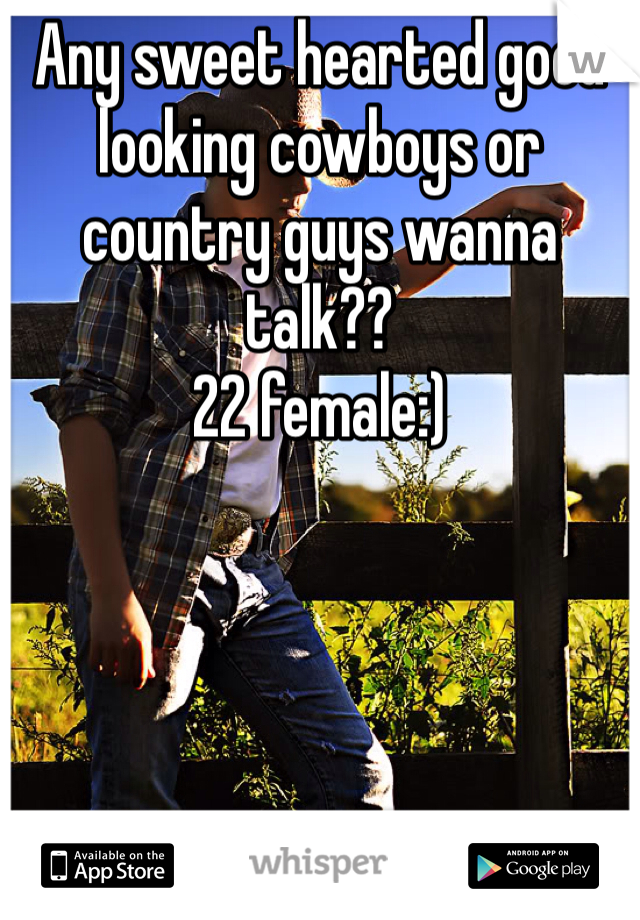 Any sweet hearted good looking cowboys or country guys wanna talk?? 
22 female:) 