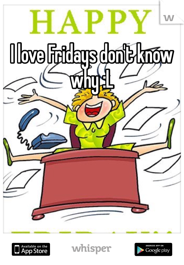 I love Fridays don't know why :L