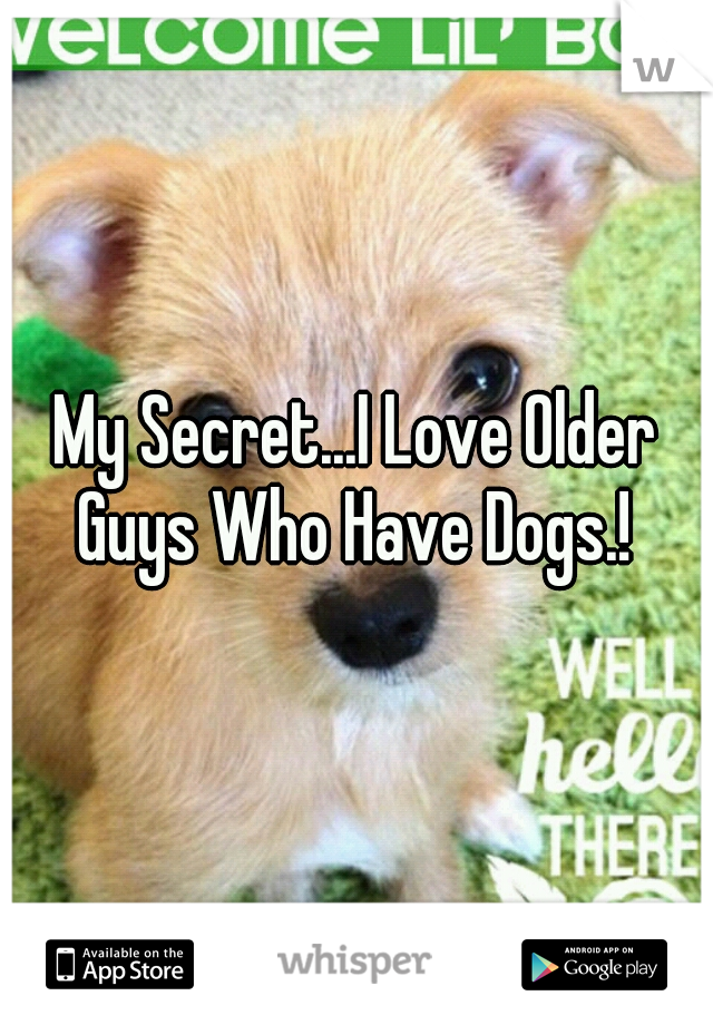 My Secret...I Love Older Guys Who Have Dogs.! 