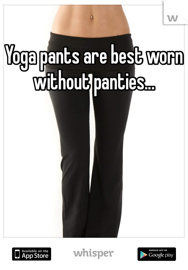 Yoga pants are best worn without panties...