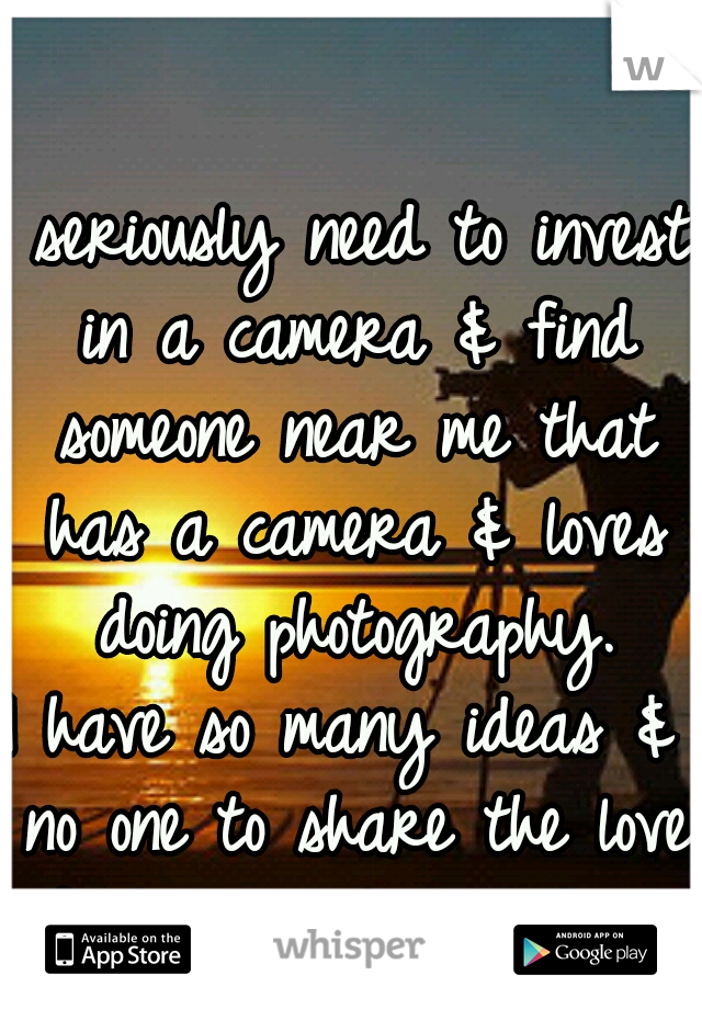 I seriously need to invest in a camera & find someone near me that has a camera & loves doing photography.
I have so many ideas & no one to share the love of photography with me 