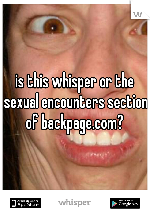 is this whisper or the sexual encounters section of backpage.com? 