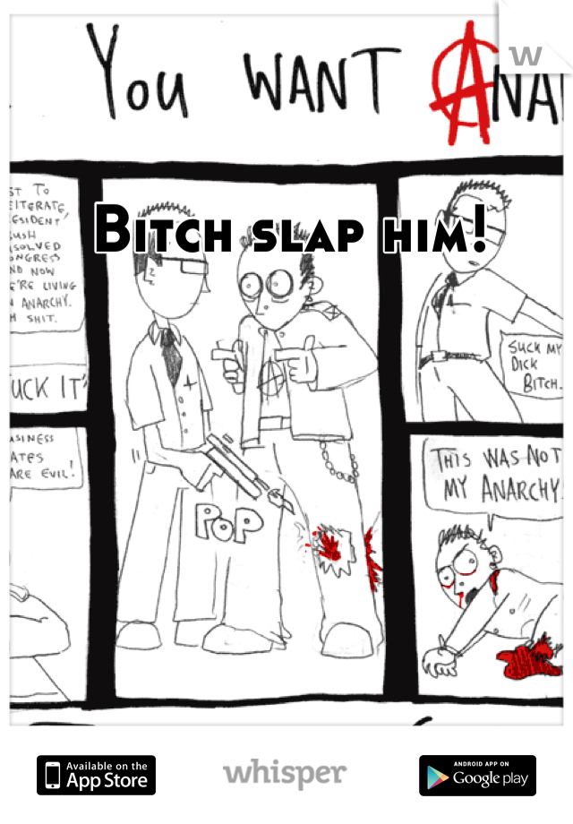 Bitch slap him!