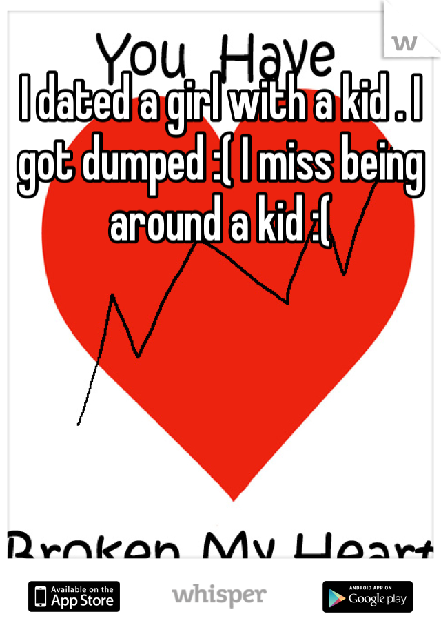 I dated a girl with a kid . I got dumped :( I miss being around a kid :(