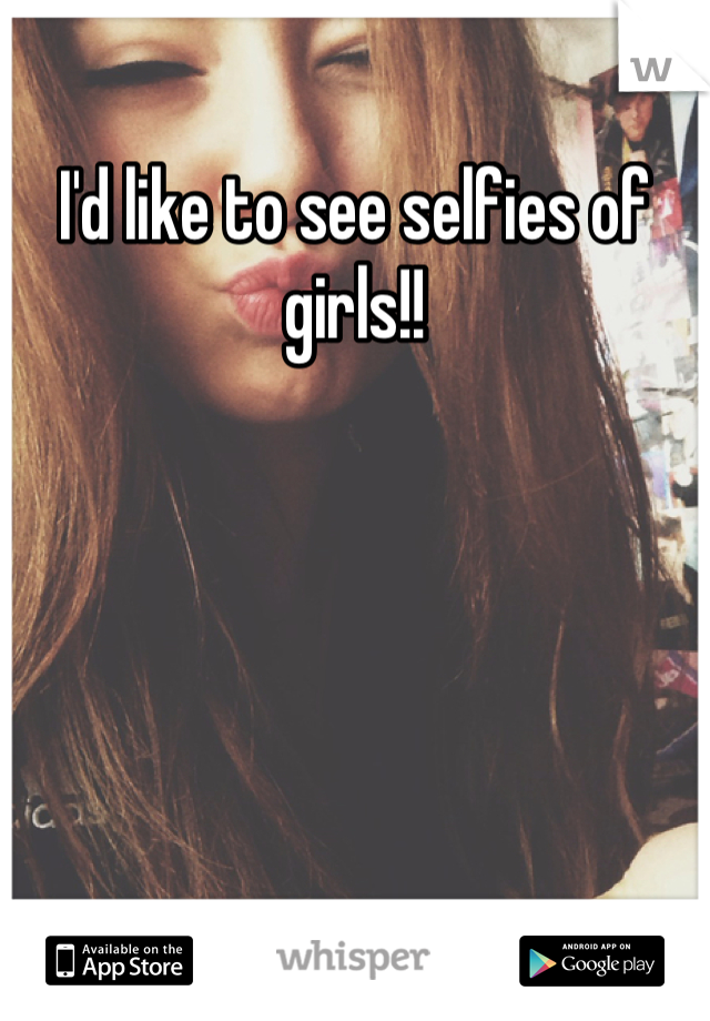 I'd like to see selfies of girls!!