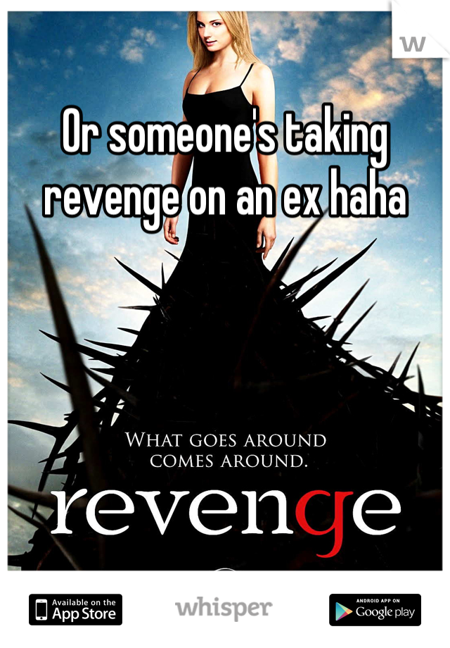 Or someone's taking revenge on an ex haha