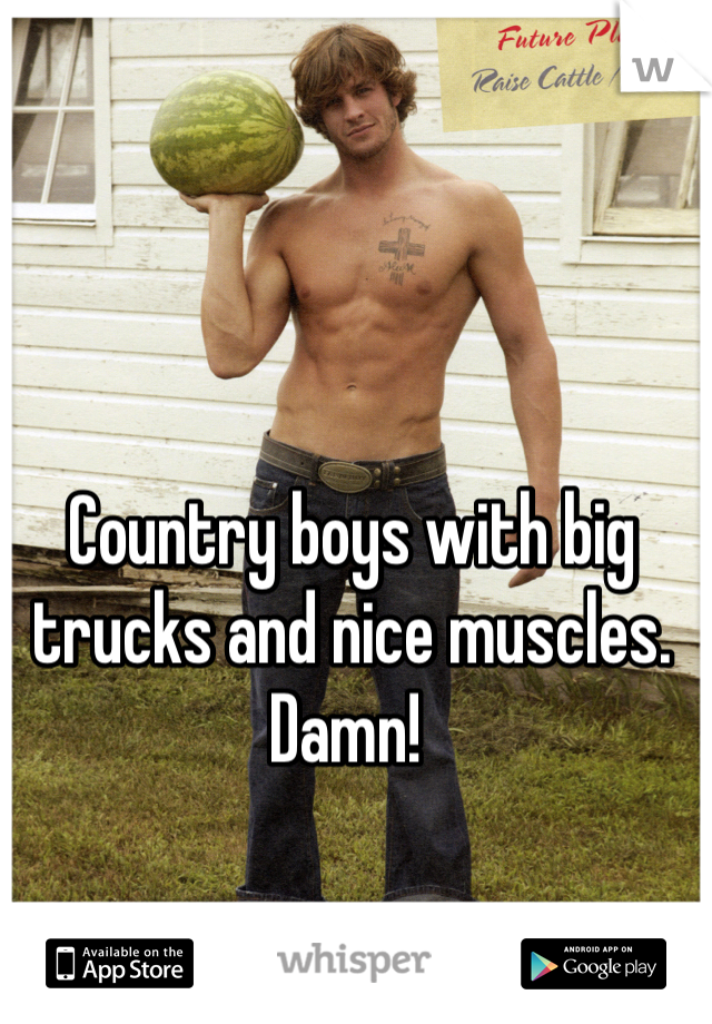 Country boys with big trucks and nice muscles. Damn! 