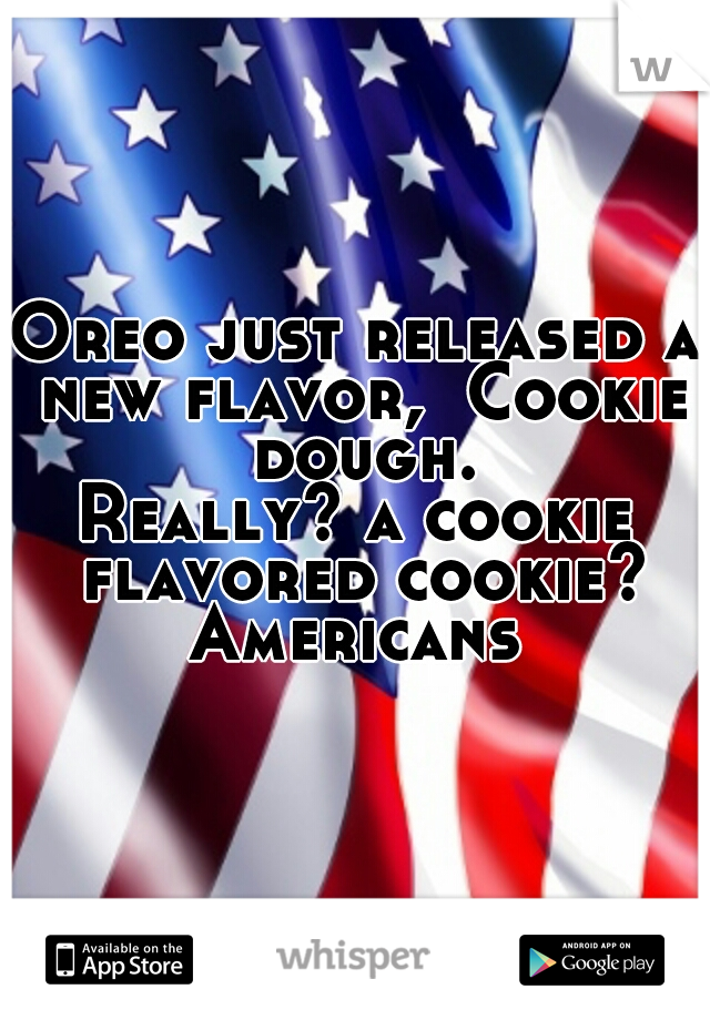 Oreo just released a new flavor,  Cookie dough.
Really? a cookie flavored cookie? 
Americans