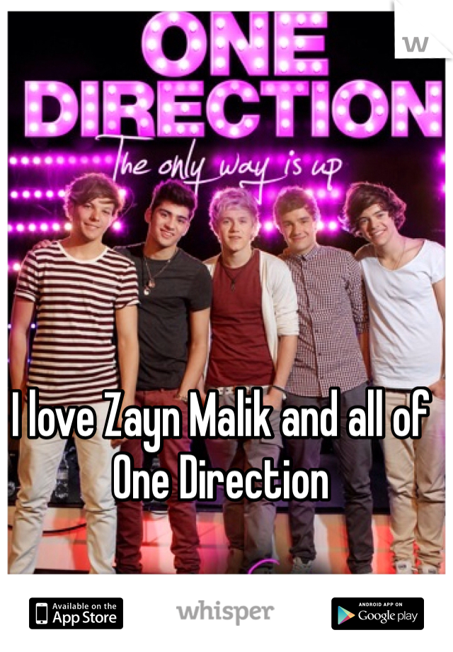 I love Zayn Malik and all of 
One Direction