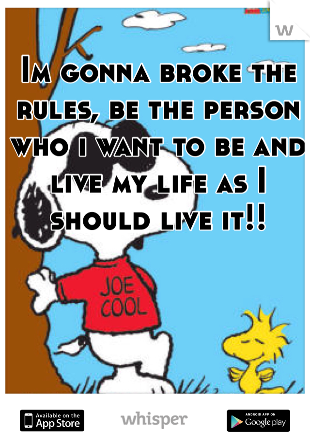 Im gonna broke the rules, be the person who i want to be and live my life as I should live it!!