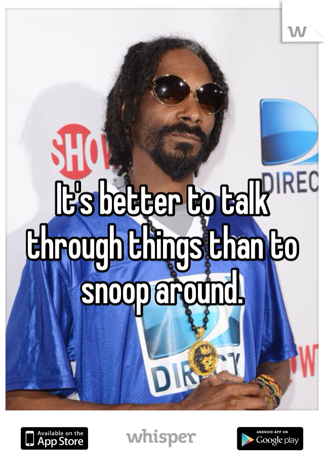 It's better to talk through things than to snoop around. 