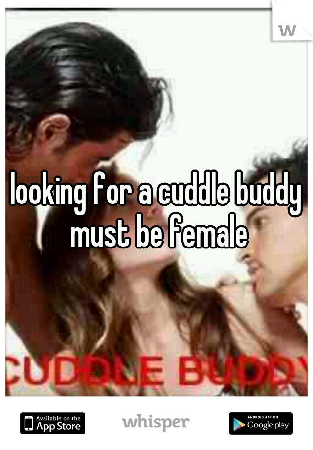 looking for a cuddle buddy must be female