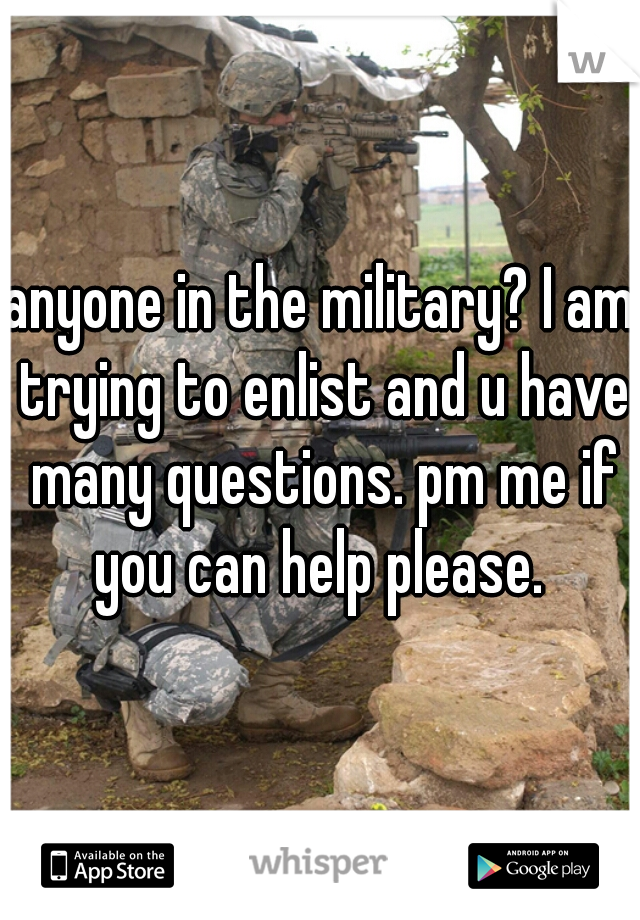 anyone in the military? I am trying to enlist and u have many questions. pm me if you can help please. 