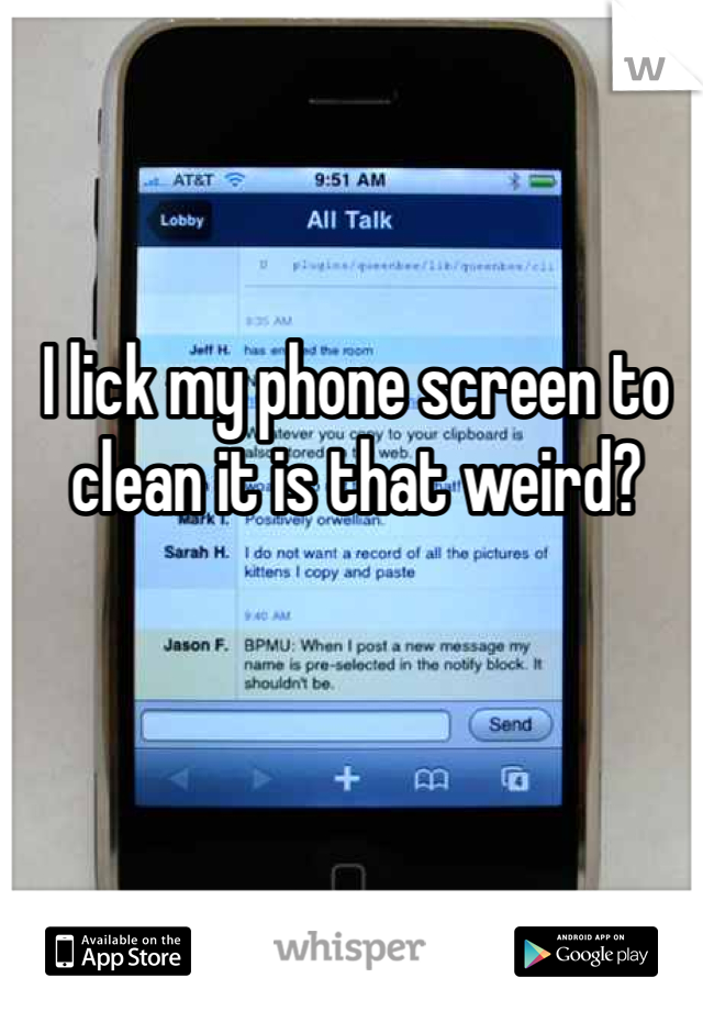 I lick my phone screen to clean it is that weird?