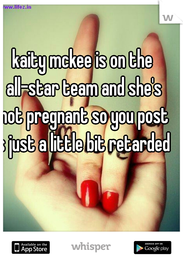 kaity mckee is on the all-star team and she's not pregnant so you post is just a little bit retarded .
  